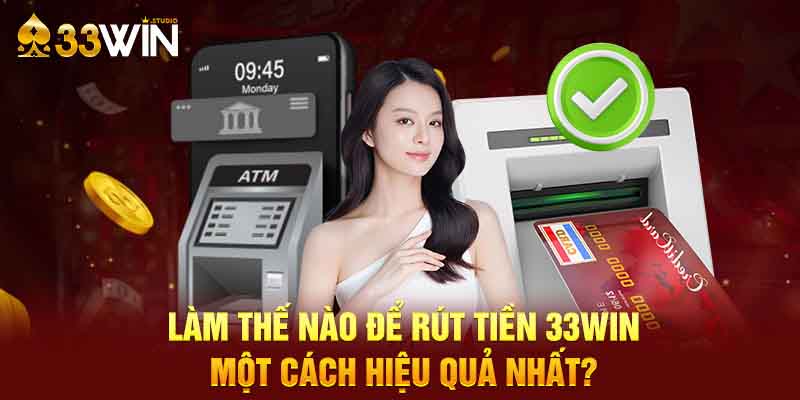 Tại sao nên chọn phương thức rút tiền 33win?